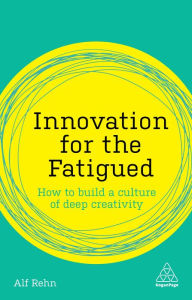 Title: Innovation for the Fatigued: How to Build a Culture of Deep Creativity, Author: Alf Rehn