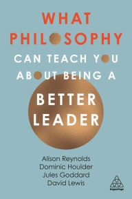 Title: What Philosophy Can Teach You About Being a Better Leader, Author: Alison Reynolds