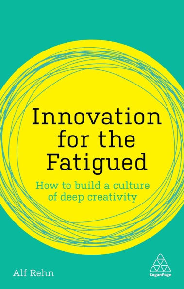 Innovation for the Fatigued: How to Build a Culture of Deep Creativity / Edition 1