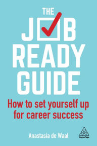 Title: The Job-Ready Guide: How to Set Yourself Up for Career Success / Edition 1, Author: Anastasia de Waal