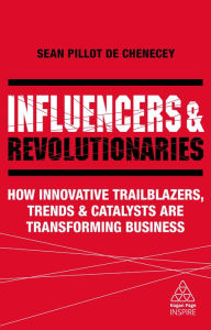 Title: Influencers and Revolutionaries: How Innovative Trailblazers, Trends and Catalysts Are Transforming Business, Author: Sean Pillot de Chenecey