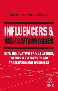 Title: Influencers and Revolutionaries: How Innovative Trailblazers, Trends and Catalysts Are Transforming Business, Author: Sean Pillot de Chenecey