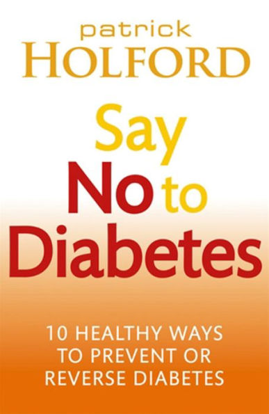 Say No To Diabetes: 10 Secrets to Preventing and Reversing Diabetes