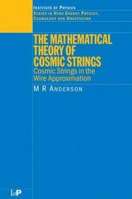 The Mathematical Theory of Cosmic Strings: Cosmic Strings in the Wire Approximation / Edition 1