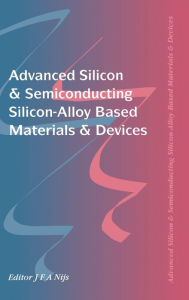 Title: Advanced Silicon & Semiconducting Silicon-Alloy Based Materials & Devices / Edition 1, Author: Jo Nijs