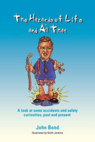 Title: The Hazards of Life and All That: A look at some accidents and safety curiosities, past and present, Third Edition, Author: J Bond