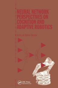 Title: Neural Network Perspectives on Cognition and Adaptive Robotics / Edition 1, Author: A Browne