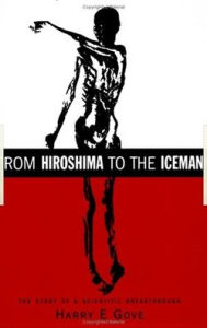 Title: From Hiroshima to the Iceman: The Development and Applications of Accelerator Mass Spectrometry, Author: Harry E Gove