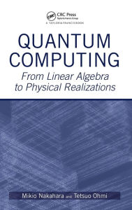 Title: Quantum Computing: From Linear Algebra to Physical Realizations / Edition 1, Author: Mikio Nakahara