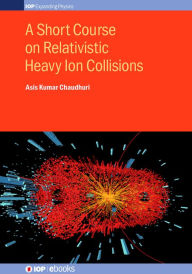 Title: A Short Course on Relativistic Heavy Ion Collisions, Author: Asis Kumar Chaudhuri