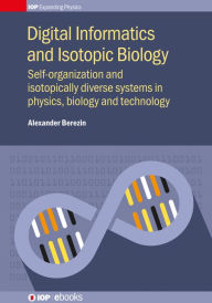 Title: Digital Informatics and Isotopic Biology: Self-organization and isotopically diverse systems in physics, biology and technology, Author: Alexander Berezin