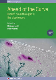 Title: Ahead of the Curve: Hidden breakthroughs in the biosciences: Volume 1, Author: Michael Levin