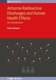 Title: Airborne Radioactive Discharges and Human Health Effects: An introduction, Author: Peter A Bryant