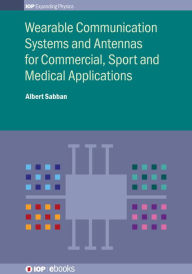 Title: Wearable Communication Systems and Antennas for Commercial, Sport and Medical Applications: Commercial, Sport, and Medical Applications, Author: Albert Sabban