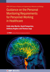 Title: Guidance on the Personal Monitoring Requirements for Personnel Working in Healthcare: IPEM Report 114, Author: Colin John Martin