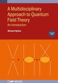 Title: A Multidisciplinary Approach to Quantum Field Theory, Volume 1: An introduction, Author: Michael Ogilvie