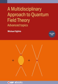 Title: A Multidisciplinary Approach to Quantum Field Theory, Volume 2: Advanced topics, Author: Michael Ogilvie