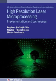 Title: High Resolution Laser Microprocessing: Implementation and Techniques, Author: Bogdan-Stefanita Calin