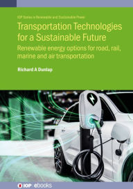 Title: Transportation Technologies for a Sustainable Future: Renewable energy options for road, rail, marine and air transportation, Author: Richard A Dunlap