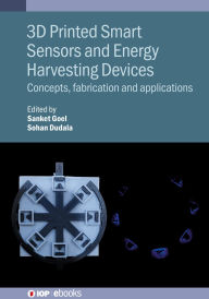 Title: 3D Printed Smart Sensors and Energy Harvesting Devices: Concepts, fabrication and applications, Author: Sanket Goel