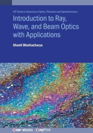 Title: Introduction to Ray, Wave, and Beam Optics with Applications, Author: Shanti Bhattacharya