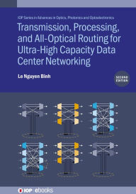 Title: Transmission, Processing, and All-Optical Routing for Ultra-High Capacity Data Center Networking (Second Edition), Author: Le Nguyen Binh