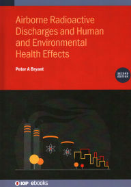 Title: Airborne Radioactive Discharges and Human and Environmental Health Effects, Author: Peter A Bryant