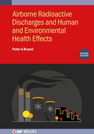 Title: Airborne Radioactive Discharges and Human and Environmental Health Effects (Second Edition), Author: Peter A Bryant