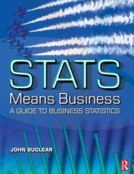 Title: Stats Means Business: Statistics and Business Analytics for Business, Hospitality and Tourism / Edition 1, Author: John Buglear
