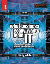 Title: What Business Really Wants from IT, Author: Terry White