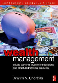 Title: Wealth Management: Private Banking, Investment Decisions, and Structured Financial Products, Author: Dimitris N. Chorafas