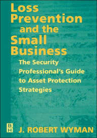 Title: Loss Prevention and the Small Business: The Security Professional's Guide to Asset Protection Strategies, Author: J. Robert Wyman