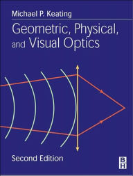 Title: Geometric, Physical, and Visual Optics / Edition 2, Author: Michael P. Keating PhD