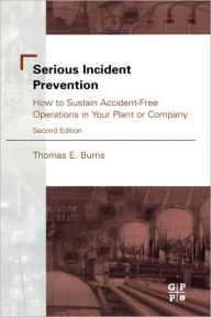 Title: Serious Incident Prevention: How to Sustain Accident-Free Operations in Your Plant or Company / Edition 2, Author: Thomas Burns