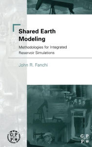 Title: Shared Earth Modeling: Methodologies for Integrated Reservoir Simulations, Author: John R. Fanchi