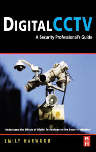 Title: Digital CCTV: A Security Professional's Guide, Author: Emily M. Harwood