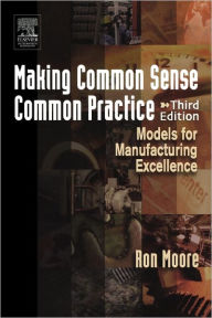 Title: Making Common Sense Common Practice: Models for Manufacturing Excellence / Edition 3, Author: Ron Moore