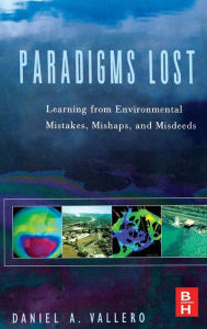 Title: Paradigms Lost: Learning from Environmental Mistakes, Mishaps and Misdeeds, Author: Daniel A. Vallero