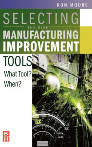 Title: Selecting the Right Manufacturing Improvement Tools: What Tool? When?, Author: Ron Moore