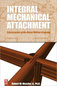 Title: Integral Mechanical Attachment: A Resurgence of the Oldest Method of Joining, Author: Robert W. Messler