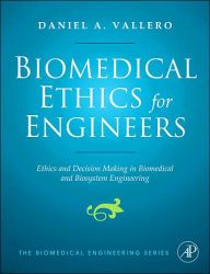 Title: Biomedical Ethics for Engineers: Ethics and Decision Making in Biomedical and Biosystem Engineering, Author: Daniel A. Vallero