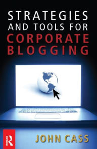 Title: Strategies and Tools for Corporate Blogging / Edition 1, Author: John Cass