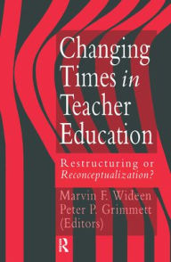 Title: Changing Times In Teacher Education: Restructuring Or Reconceptualising? / Edition 1, Author: Marvin F. Wideen