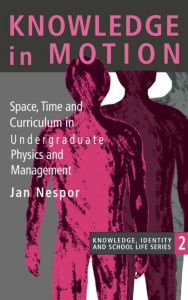 Title: Knowledge In Motion: Space, Time And Curriculum In Undergraduate Physics And Management / Edition 1, Author: Jan Nespor