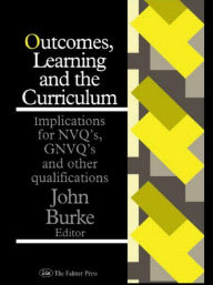 Title: Outcomes, Learning And The Curriculum: Implications For Nvqs, Gnvqs And Other Qualifications, Author: John Burke