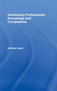 Title: Developing Professional Knowledge And Competence / Edition 1, Author: Michael Eraut