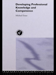 Title: Developing Professional Knowledge And Competence / Edition 1, Author: Michael Eraut