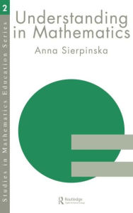 Title: Understanding in Mathematics / Edition 1, Author: Anna Sierpinska