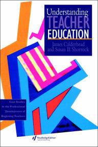 Title: Understanding Teacher Education: Case Studies in the Professional Development of Beginning Teachers / Edition 1, Author: James Calderhead