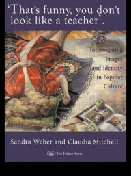Title: That's Funny You Don't Look Like A Teacher!: Interrogating Images, Identity, And Popular Culture, Author: Sandra J Weber